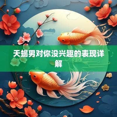 天蝎男对你没兴趣的表现详解