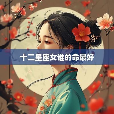 十二星座女谁的命最好