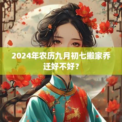 2025年农历九月初七搬家乔迁好不好？