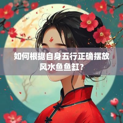 如何根据自身五行正确摆放风水鱼鱼缸？