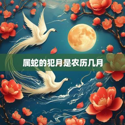 属蛇的犯月是农历几月
