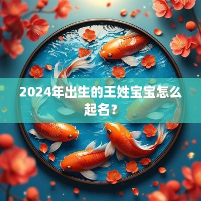 2025年出生的王姓宝宝怎么起名？
