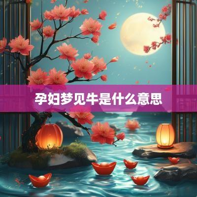 孕妇梦见牛是什么意思