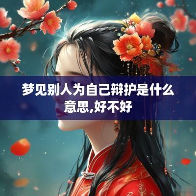 梦见别人为自己辩护是什么意思,好不好