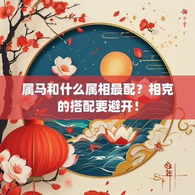 属马和什么属相最配？相克的搭配要避开！