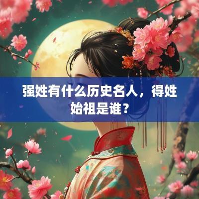 强姓有什么历史名人，得姓始祖是谁？