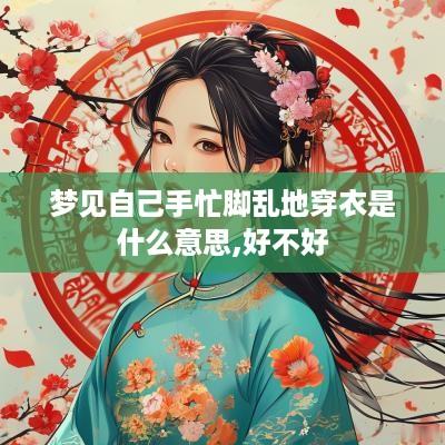 梦见自己手忙脚乱地穿衣是什么意思,好不好