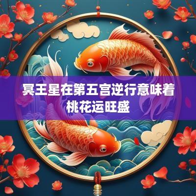 冥王星在第五宫逆行意味着桃花运旺盛