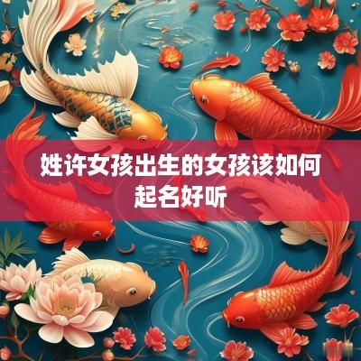 姓许女孩出生的女孩该如何起名好听