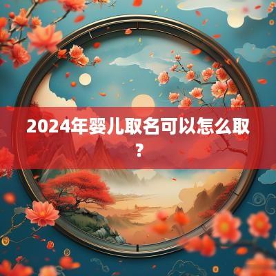 2025年婴儿取名可以怎么取？