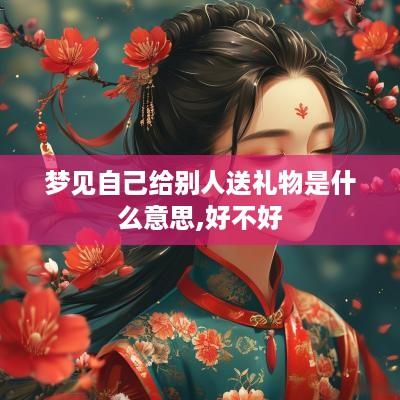 梦见自己给别人送礼物是什么意思,好不好