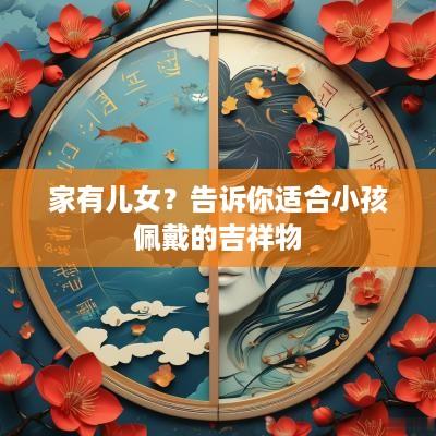 家有儿女？告诉你适合小孩佩戴的吉祥物