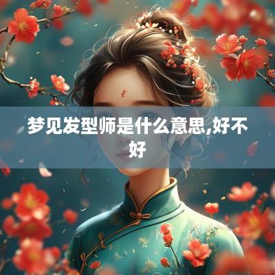 梦见发型师是什么意思,好不好