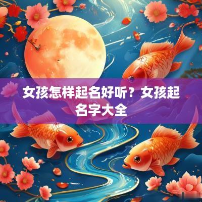 女孩怎样起名好听？女孩起名字大全