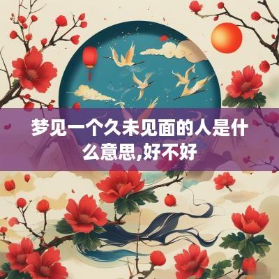 梦见一个久未见面的人是什么意思,好不好