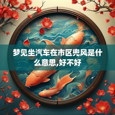 梦见坐汽车在市区兜风是什么意思,好不好