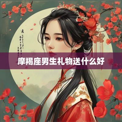 摩羯座男生礼物送什么好