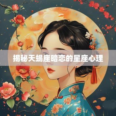 揭秘天蝎座暗恋的星座心理