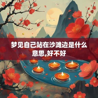 梦见自己站在沙滩边是什么意思,好不好