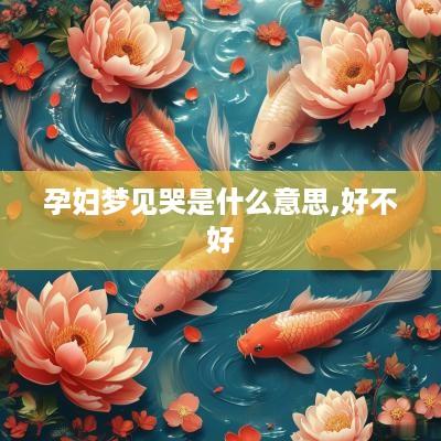 孕妇梦见哭是什么意思,好不好