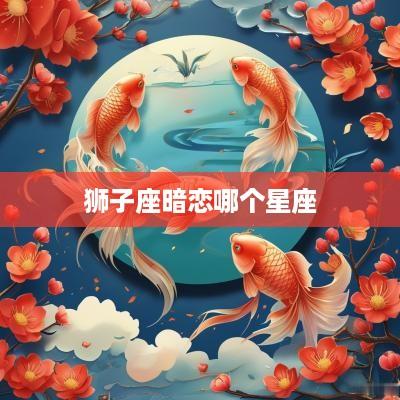 狮子座暗恋哪个星座