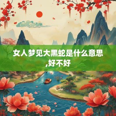 女人梦见大黑蛇是什么意思,好不好