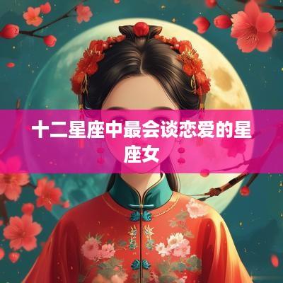 十二星座中最会谈恋爱的星座女