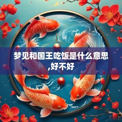 梦见和国王吃饭是什么意思,好不好