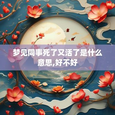 梦见同事死了又活了是什么意思,好不好