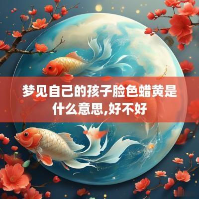 梦见自己的孩子脸色蜡黄是什么意思,好不好