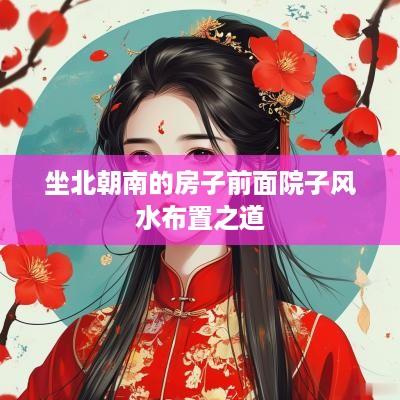 坐北朝南的房子前面院子风水布置之道