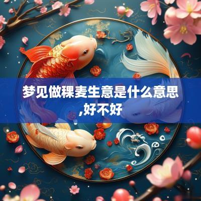 梦见做稞麦生意是什么意思,好不好