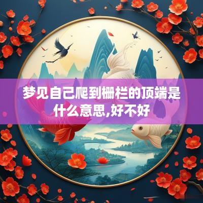 梦见自己爬到栅栏的顶端是什么意思,好不好