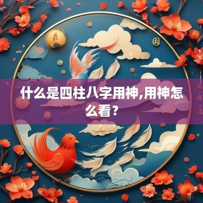 什么是四柱八字用神,用神怎么看？