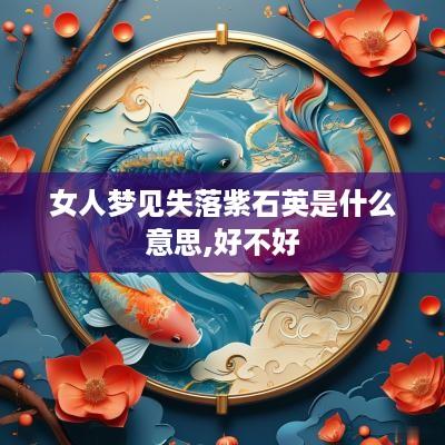 女人梦见失落紫石英是什么意思,好不好