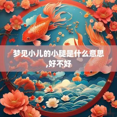 梦见小儿的小腿是什么意思,好不好