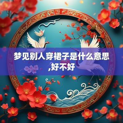 梦见别人穿裙子是什么意思,好不好