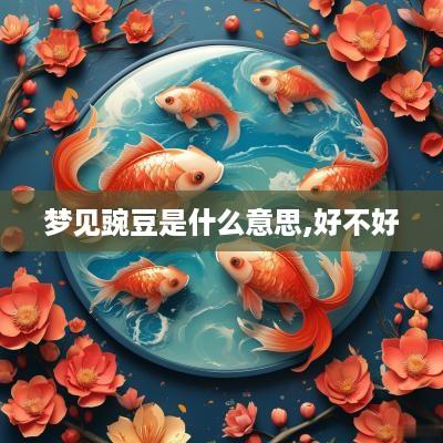 梦见豌豆是什么意思,好不好