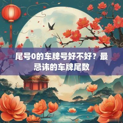 尾号0的车牌号好不好？最忌讳的车牌尾数