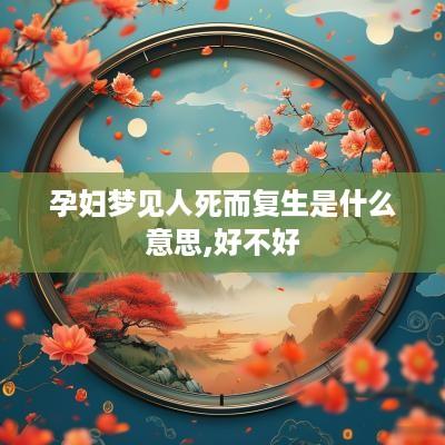 孕妇梦见人死而复生是什么意思,好不好