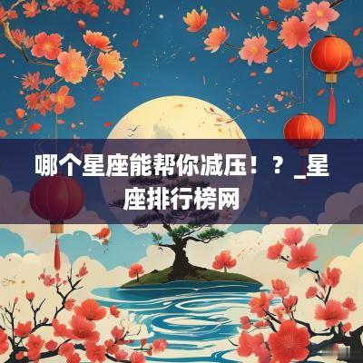 哪个星座能帮你减压！？_星座排行榜网