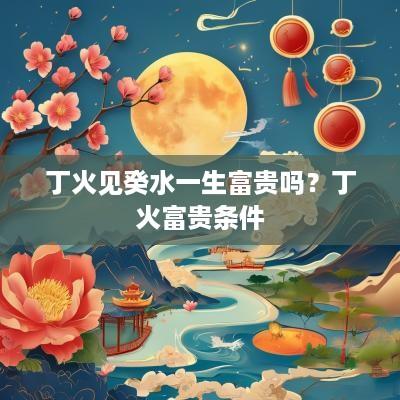 丁火见癸水一生富贵吗？丁火富贵条件