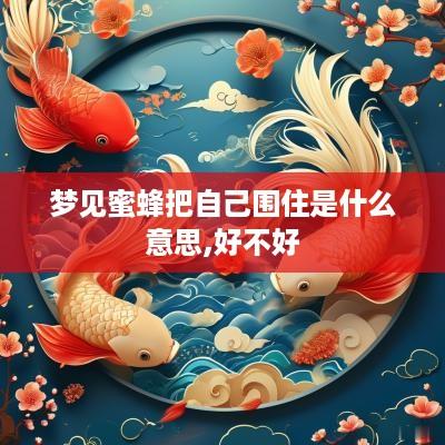 梦见蜜蜂把自己围住是什么意思,好不好