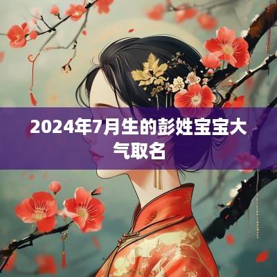 2025年7月生的彭姓宝宝大气取名