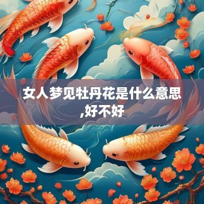 女人梦见牡丹花是什么意思,好不好