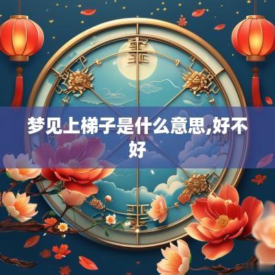 梦见上梯子是什么意思,好不好
