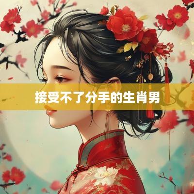 接受不了分手的生肖男