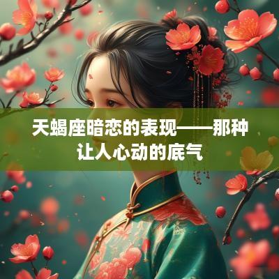 天蝎座暗恋的表现——那种让人心动的底气