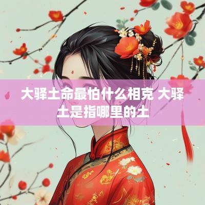 大驿土命最怕什么相克 大驿土是指哪里的土