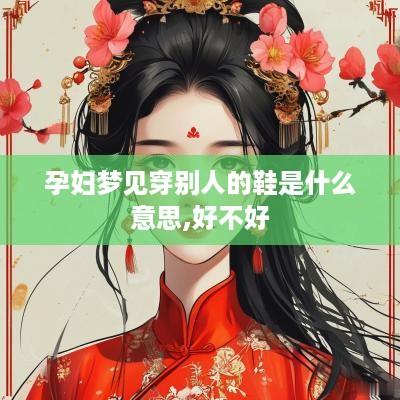 孕妇梦见穿别人的鞋是什么意思,好不好